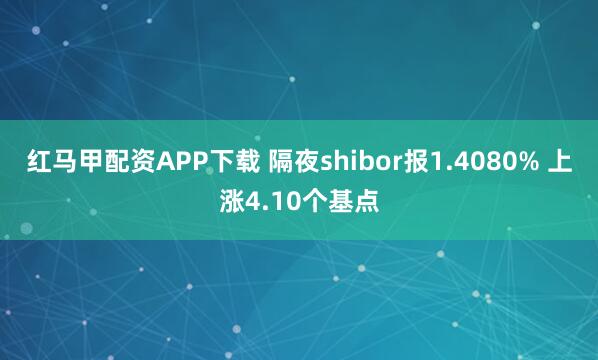 红马甲配资APP下载 隔夜shibor报1.4080% 上涨4.10个基点