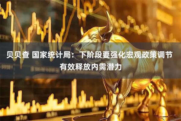 贝贝查 国家统计局：下阶段要强化宏观政策调节 有效释放内需潜力