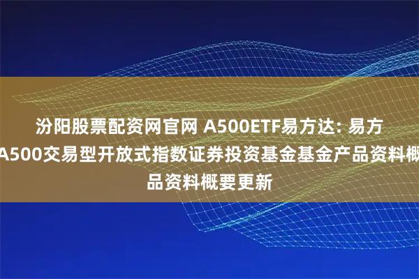 汾阳股票配资网官网 A500ETF易方达: 易方达中证A500交易型开放式指数证券投资基金基金产品资料概要更新