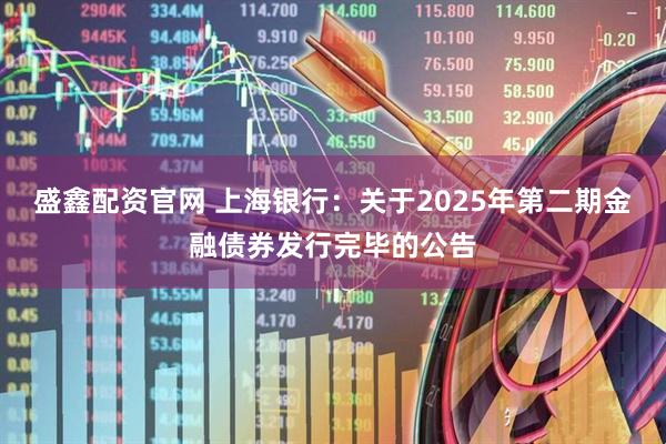 盛鑫配资官网 上海银行：关于2025年第二期金融债券发行完毕的公告