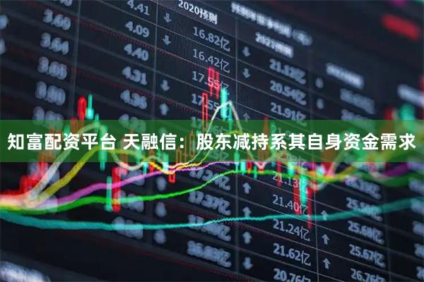 知富配资平台 天融信：股东减持系其自身资金需求