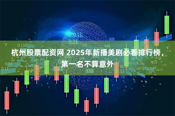 杭州股票配资网 2025年新播美剧必看排行榜，第一名不算意外