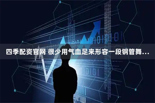 四季配资官网 很少用气血足来形容一段钢管舞…