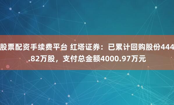 股票配资手续费平台 红塔证券：已累计回购股份444.82万股，支付总金额4000.97万元