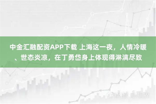 中金汇融配资APP下载 上海这一夜，人情冷暖、世态炎凉，在丁勇岱身上体现得淋漓尽致