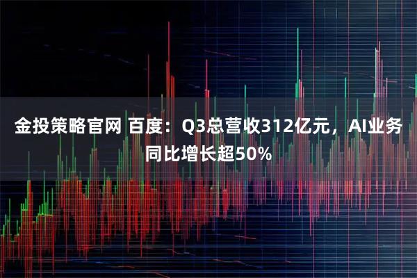 金投策略官网 百度：Q3总营收312亿元，AI业务同比增长超50%