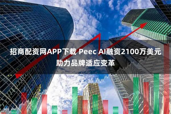 招商配资网APP下载 Peec AI融资2100万美元助力品牌适应变革