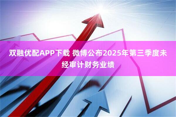 双融优配APP下载 微博公布2025年第三季度未经审计财务业绩