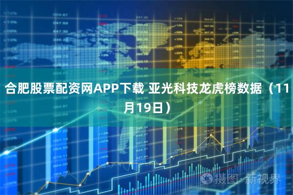合肥股票配资网APP下载 亚光科技龙虎榜数据（11月19日）