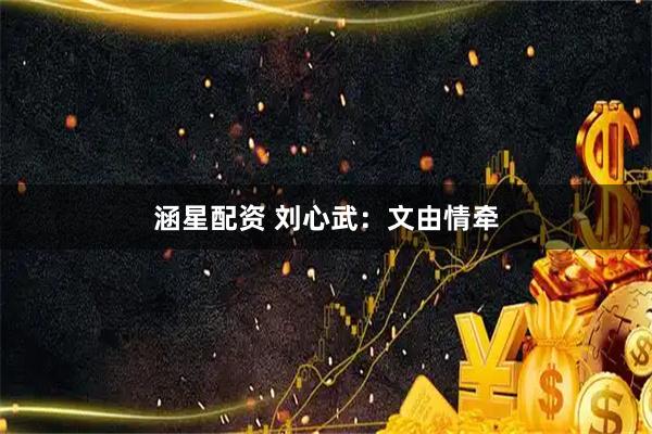 涵星配资 刘心武：文由情牵