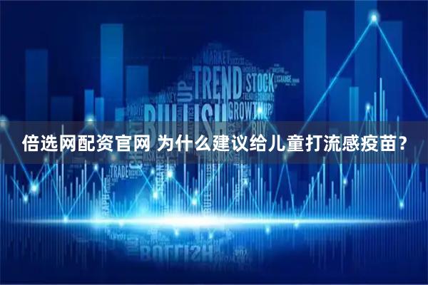 倍选网配资官网 为什么建议给儿童打流感疫苗？