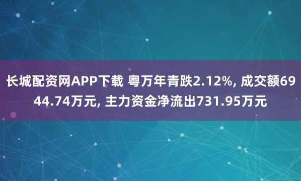 长城配资网APP下载 粤万年青跌2.12%, 成交额6944.74万元, 主力资金净流出731.95万元