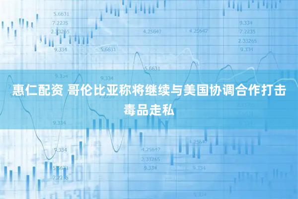 惠仁配资 哥伦比亚称将继续与美国协调合作打击毒品走私