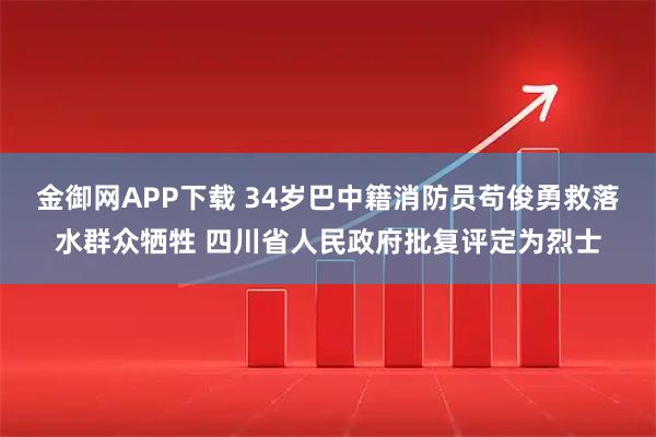 金御网APP下载 34岁巴中籍消防员苟俊勇救落水群众牺牲 四川省人民政府批复评定为烈士