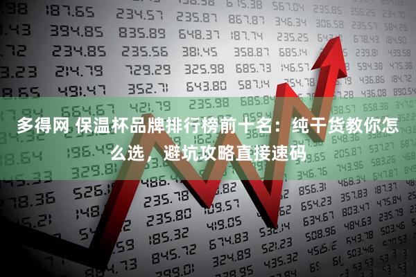 多得网 保温杯品牌排行榜前十名：纯干货教你怎么选，避坑攻略直接速码